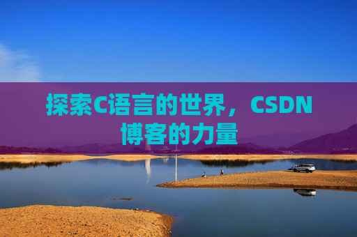 探索C语言的世界，CSDN博客的力量